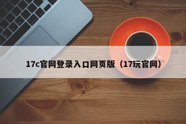 17c官网登录入口网页版（17玩官网）