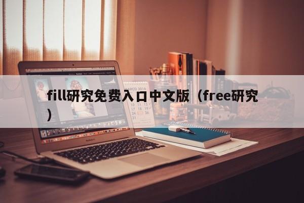 fill研究免费入口中文版（free研究）