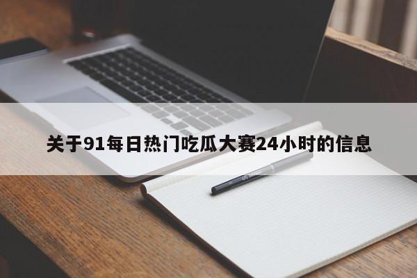 关于91每日热门吃瓜大赛24小时的信息