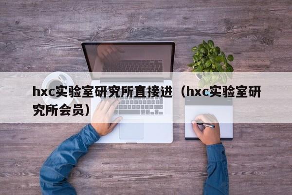 hxc实验室研究所直接进（hxc实验室研究所会员）