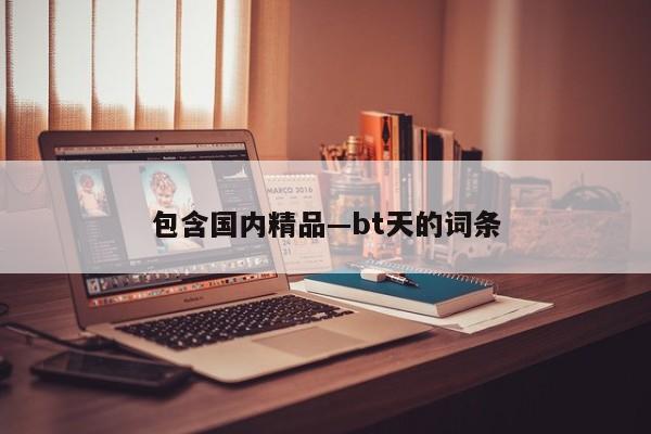包含国内精品—bt天的词条