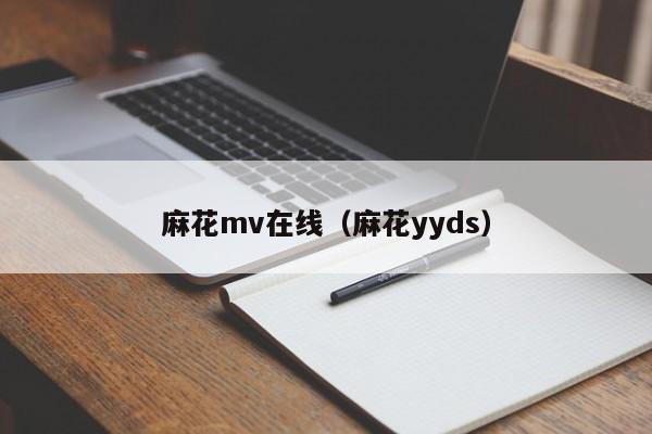 麻花mv在线（麻花yyds）