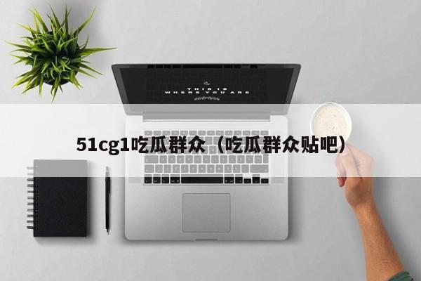 51cg1吃瓜群众（吃瓜群众贴吧）