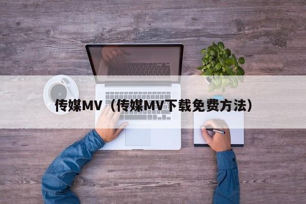传媒MV（传媒MV下载免费方法）