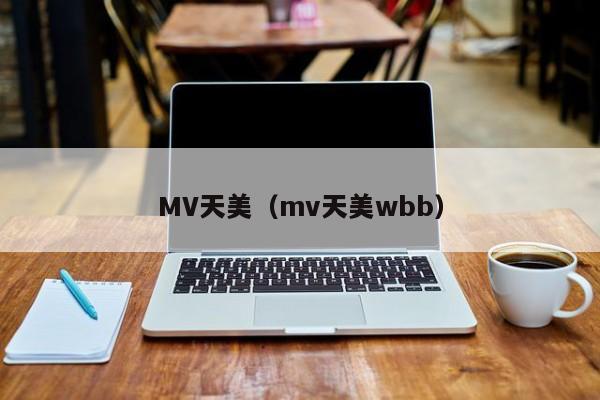MV天美（mv天美wbb）