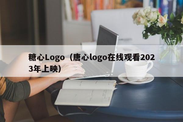 糖心Logo（唐心logo在线观看2023年上映）
