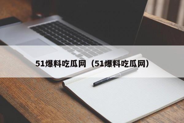 51爆料吃瓜网（51爆料吃瓜网）