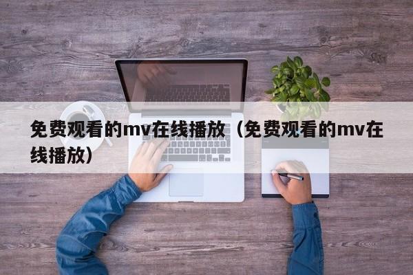 免费观看的mv在线播放（免费观看的mv在线播放）