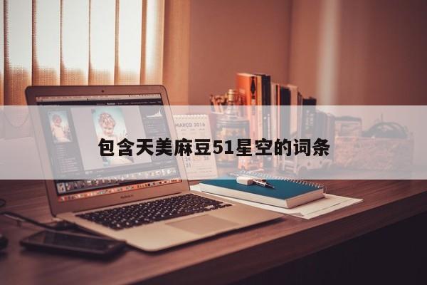 包含天美麻豆51星空的词条