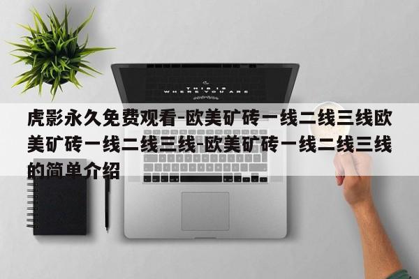 虎影永久免费观看-欧美矿砖一线二线三线欧美矿砖一线二线三线-欧美矿砖一线二线三线的简单介绍