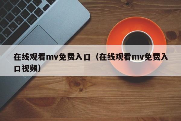 在线观看mv免费入口（在线观看mv免费入口视频）