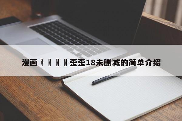 漫画🈲歪歪18未删减的简单介绍