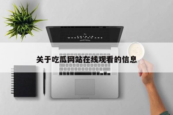关于吃瓜网站在线观看的信息
