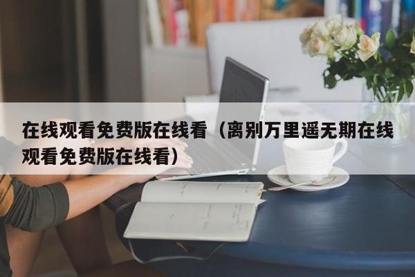 在线观看免费版在线看（离别万里遥无期在线观看免费版在线看）