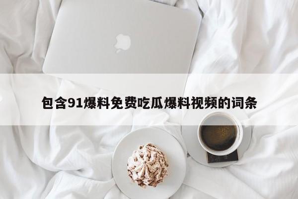 包含91爆料免费吃瓜爆料视频的词条