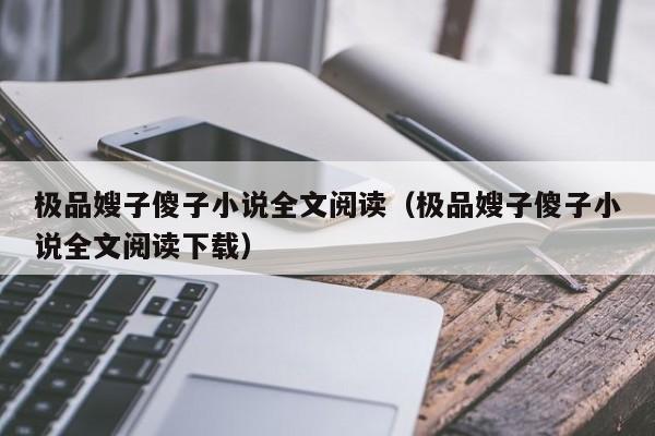 极品嫂子傻子小说全文阅读（极品嫂子傻子小说全文阅读下载）