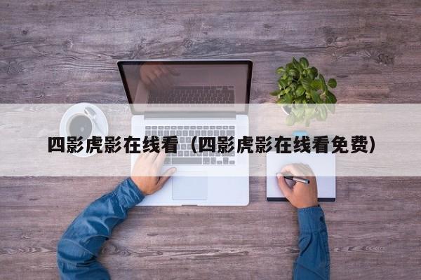 四影虎影在线看（四影虎影在线看免费）