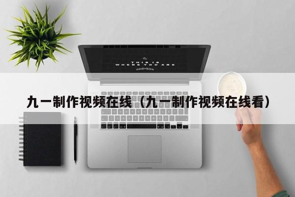 九一制作视频在线（九一制作视频在线看）