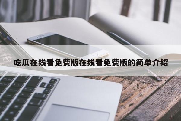 吃瓜在线看免费版在线看免费版的简单介绍