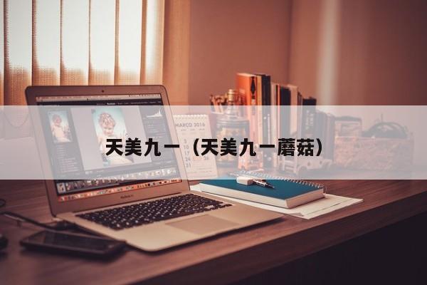 天美九一（天美九一蘑菇）