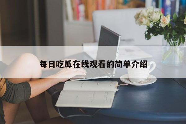每日吃瓜在线观看的简单介绍