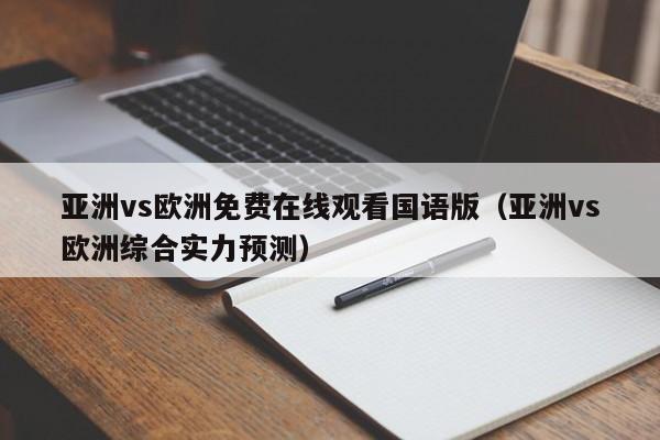 亚洲vs欧洲免费在线观看国语版（亚洲vs欧洲综合实力预测）
